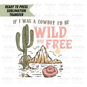 If I Was A Cowboy I’d Be Wild and Free Ready To Press Sublimation Transfer